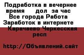 Подработка в вечернее время. 10 дол. за час - Все города Работа » Заработок в интернете   . Карачаево-Черкесская респ.